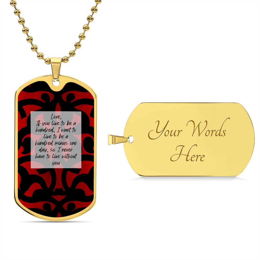 Military Chain , Silver or Gold: Love, If you live to be a hundred, I want to live to be a hundred minus one day, so I never have to live without you