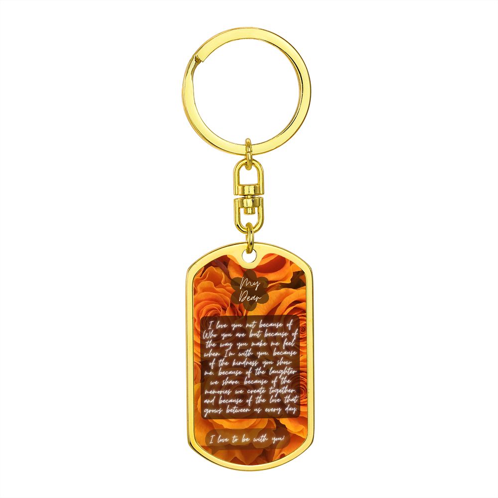 Graphic Dog Tag With Swivel Keychain {Rachy Sparkle} My dear, I love you not because of Who you are but because of the way you make me feel when I'm with you, because of the kindness you show me, because of the laughter we share, because of the memories w