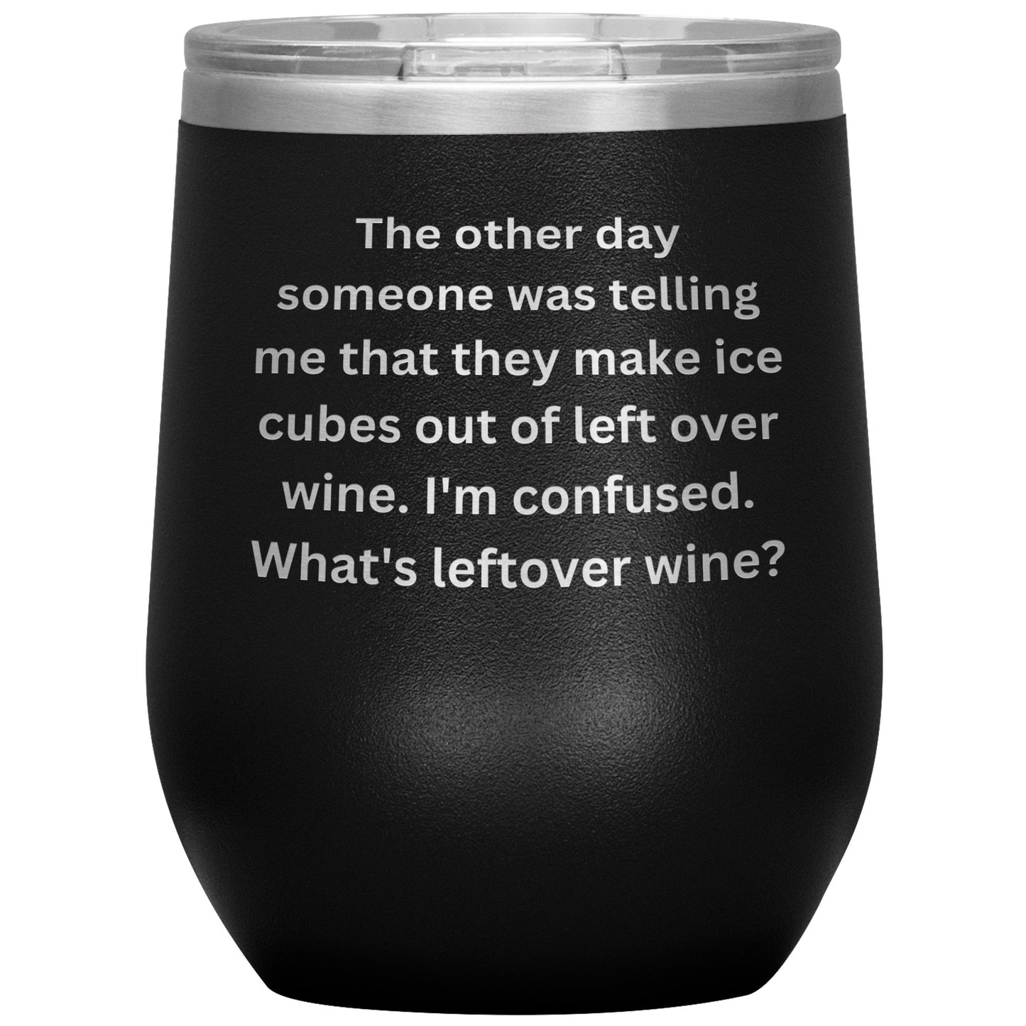 12 oz Wine Tumbler By Rachy Sparkle "The other day someone was telling me that they make ice cubes out of left over wine. I'm confused. What's leftover wine?"