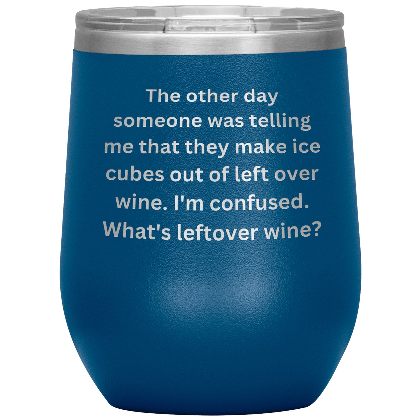 12 oz Wine Tumbler By Rachy Sparkle "The other day someone was telling me that they make ice cubes out of left over wine. I'm confused. What's leftover wine?"