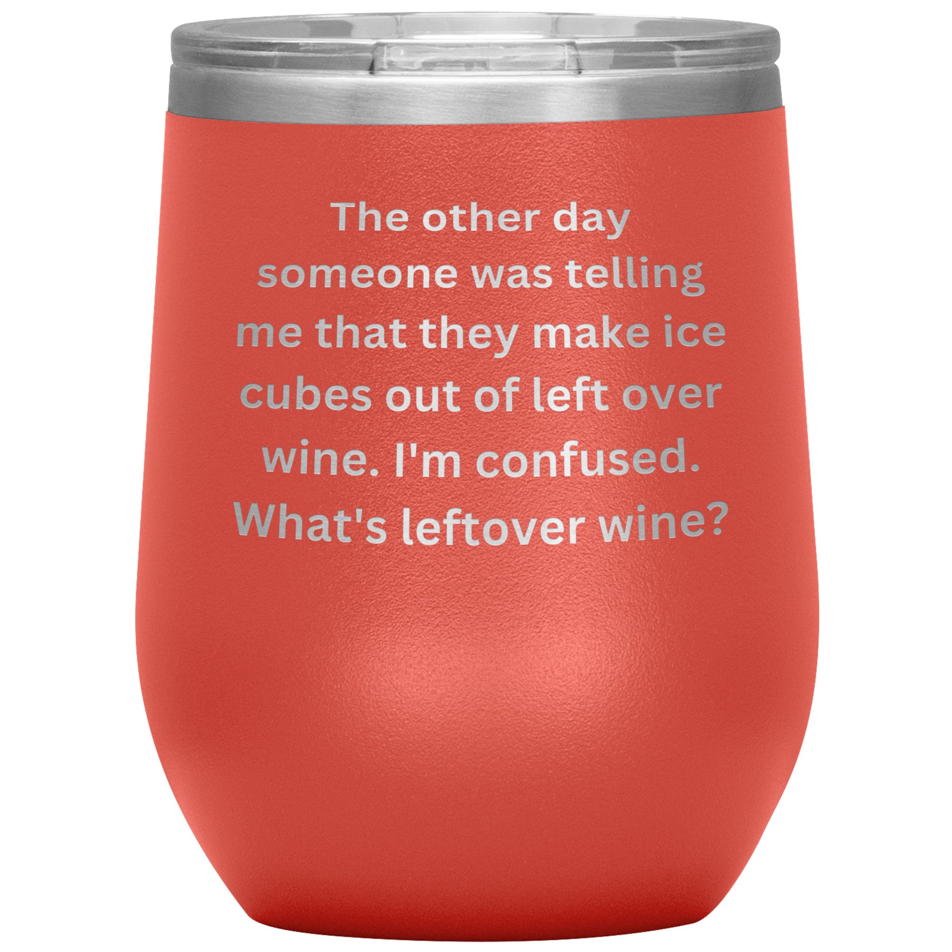 12 oz Wine Tumbler By Rachy Sparkle "The other day someone was telling me that they make ice cubes out of left over wine. I'm confused. What's leftover wine?"
