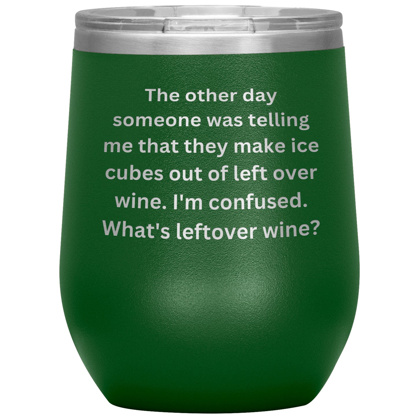 12 oz Wine Tumbler By Rachy Sparkle "The other day someone was telling me that they make ice cubes out of left over wine. I'm confused. What's leftover wine?"