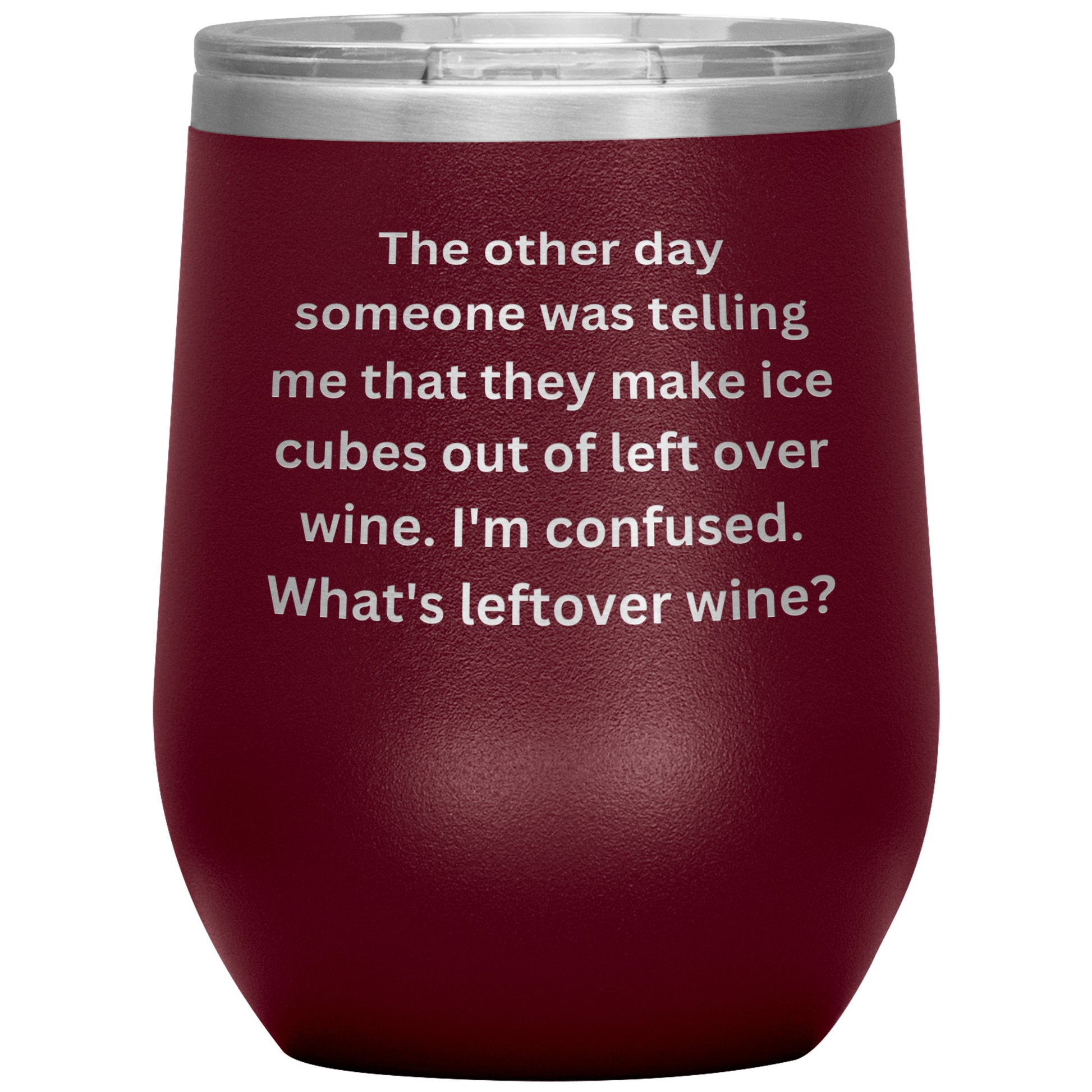 12 oz Wine Tumbler By Rachy Sparkle "The other day someone was telling me that they make ice cubes out of left over wine. I'm confused. What's leftover wine?"