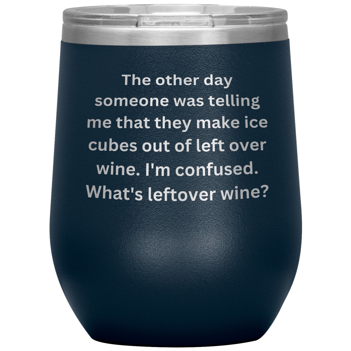 12 oz Wine Tumbler By Rachy Sparkle "The other day someone was telling me that they make ice cubes out of left over wine. I'm confused. What's leftover wine?"