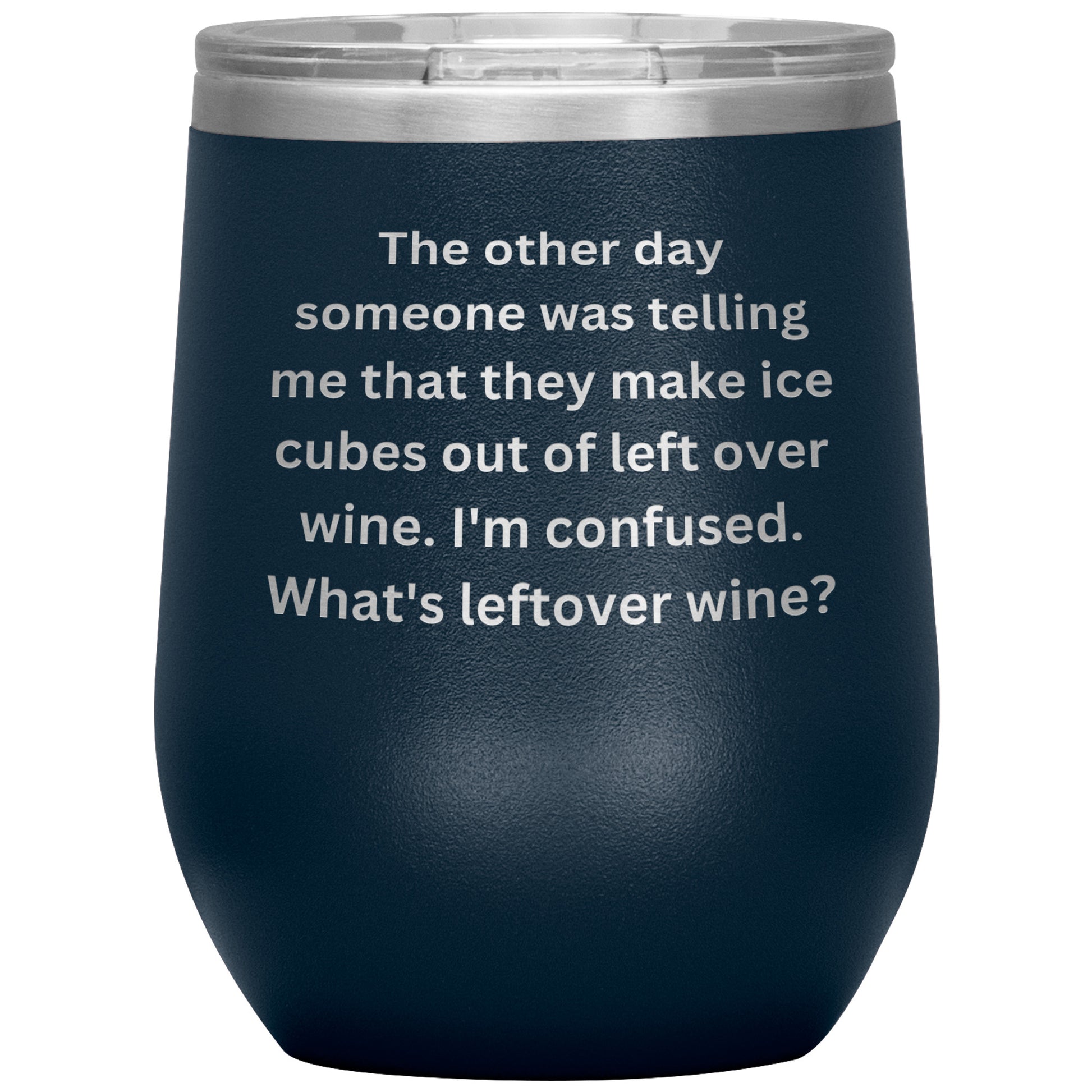12 oz Wine Tumbler By Rachy Sparkle "The other day someone was telling me that they make ice cubes out of left over wine. I'm confused. What's leftover wine?"