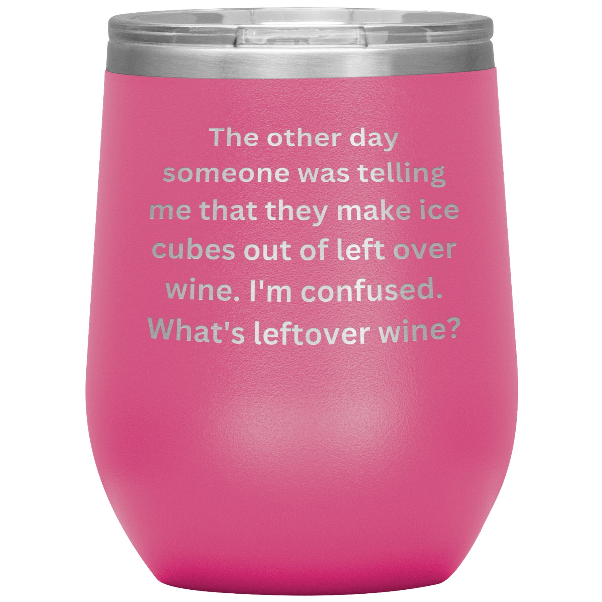 12 oz Wine Tumbler By Rachy Sparkle "The other day someone was telling me that they make ice cubes out of left over wine. I'm confused. What's leftover wine?"