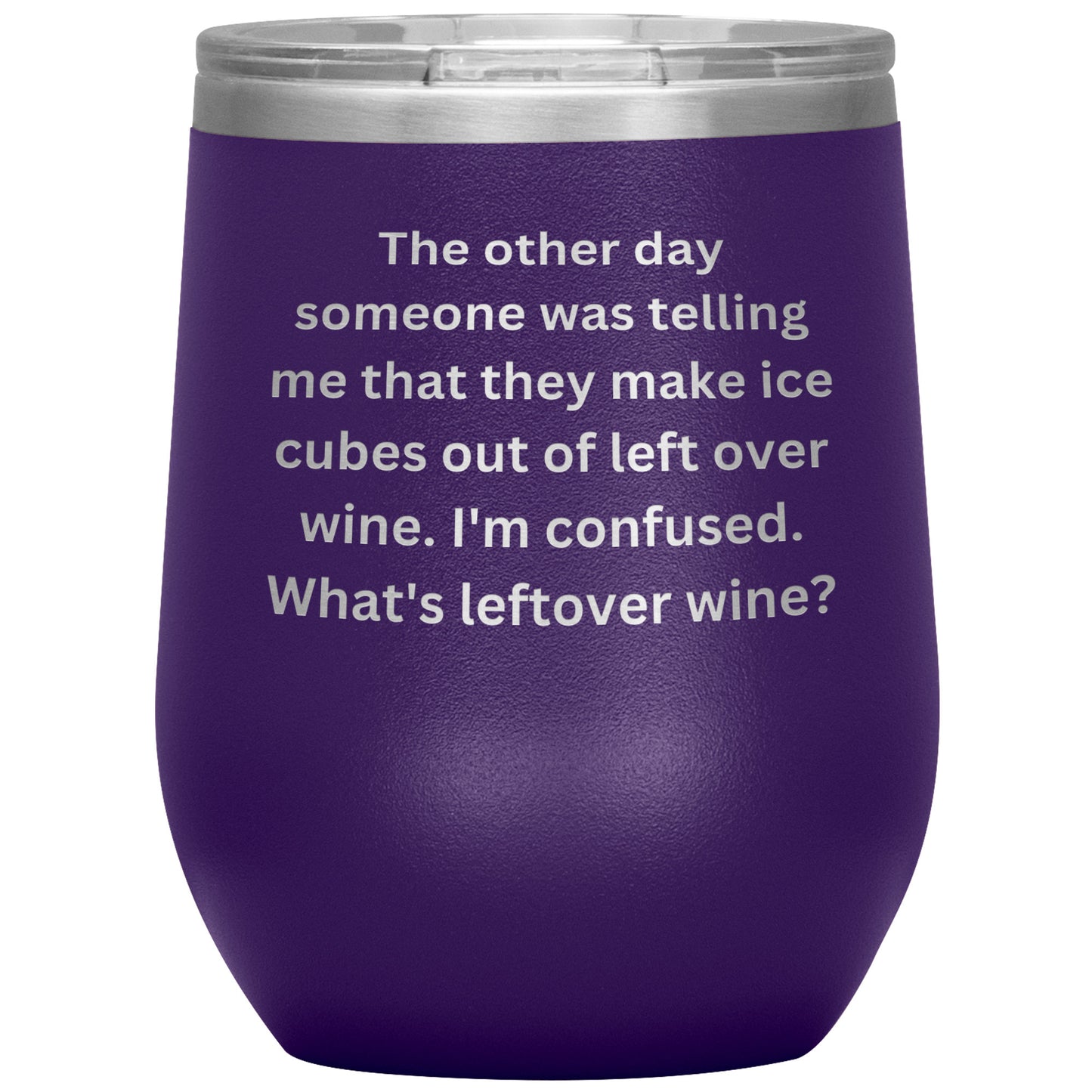 12 oz Wine Tumbler By Rachy Sparkle "The other day someone was telling me that they make ice cubes out of left over wine. I'm confused. What's leftover wine?"