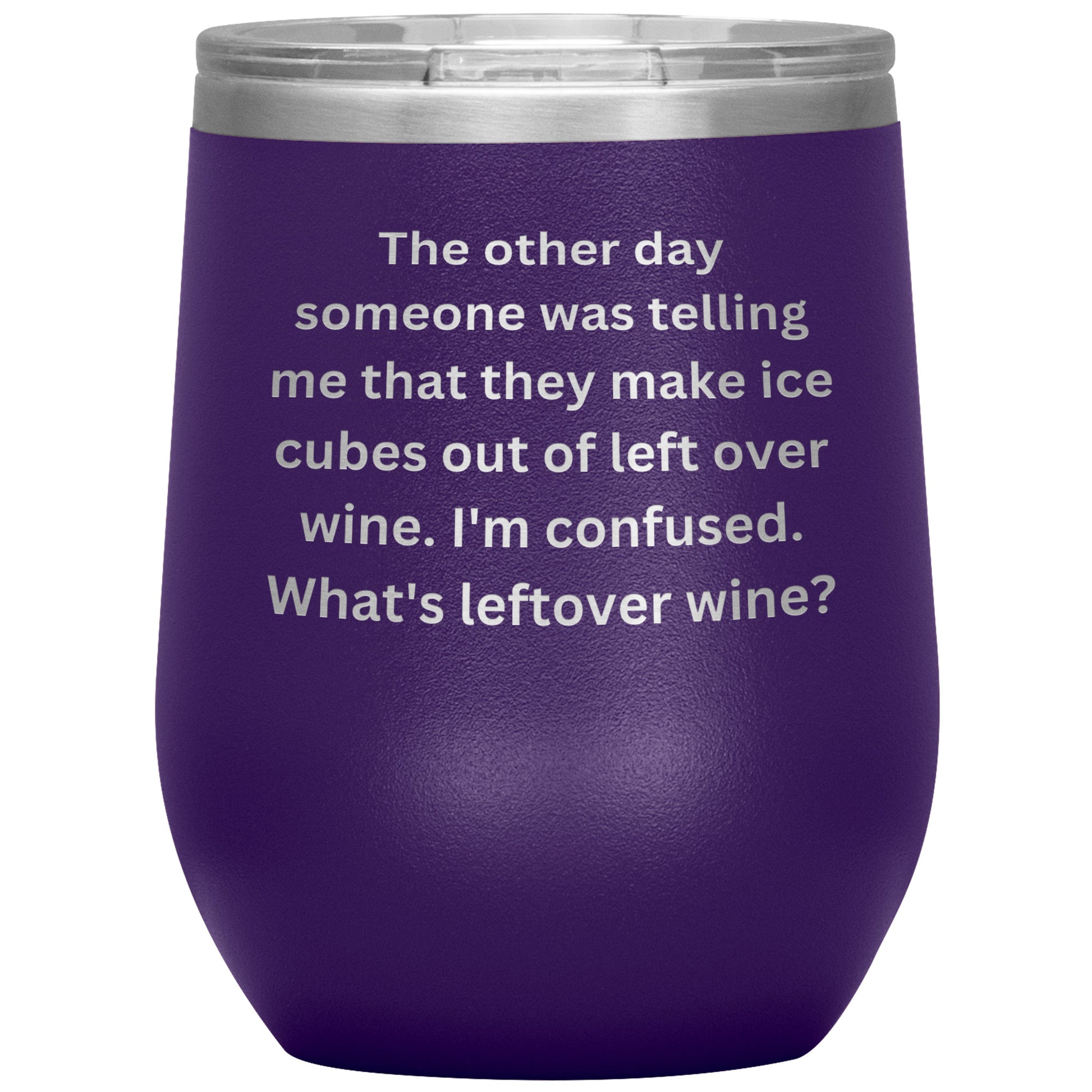 12 oz Wine Tumbler By Rachy Sparkle "The other day someone was telling me that they make ice cubes out of left over wine. I'm confused. What's leftover wine?"