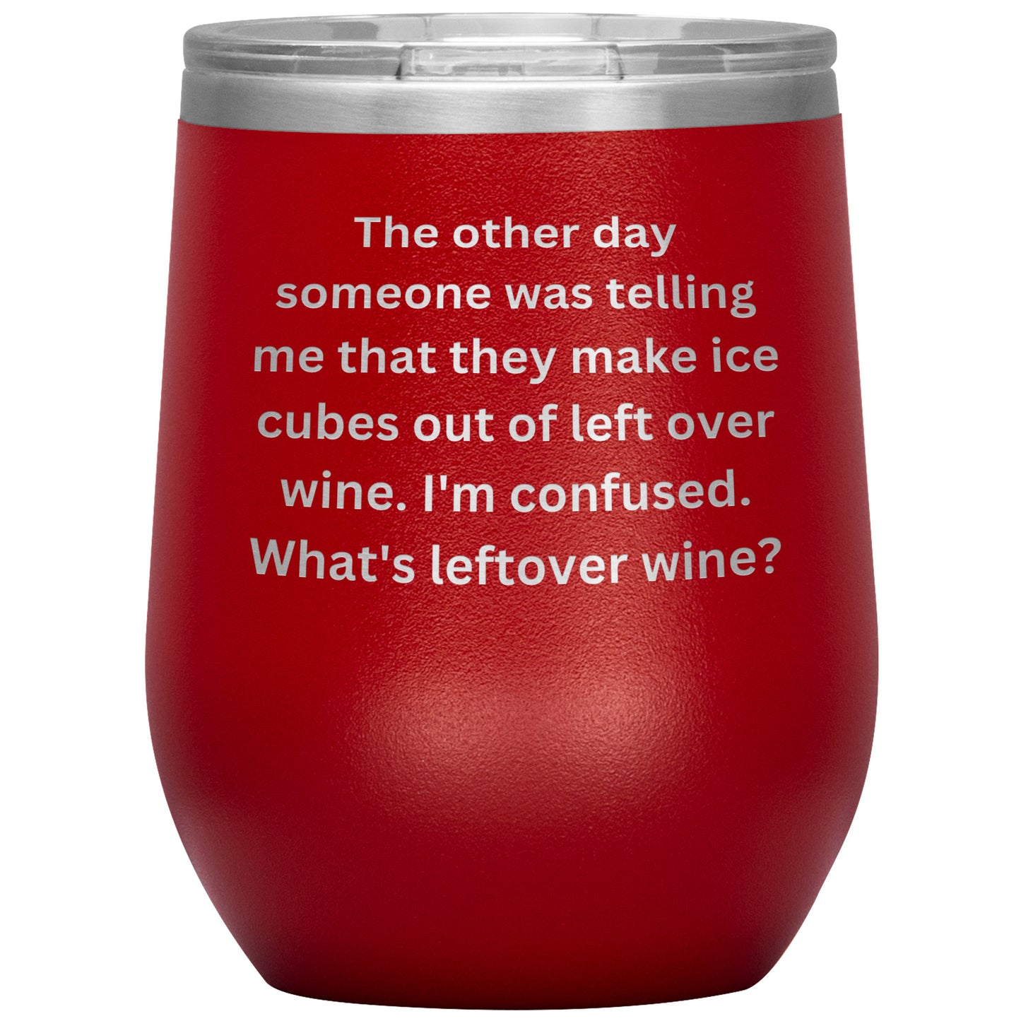 12 oz Wine Tumbler By Rachy Sparkle "The other day someone was telling me that they make ice cubes out of left over wine. I'm confused. What's leftover wine?"