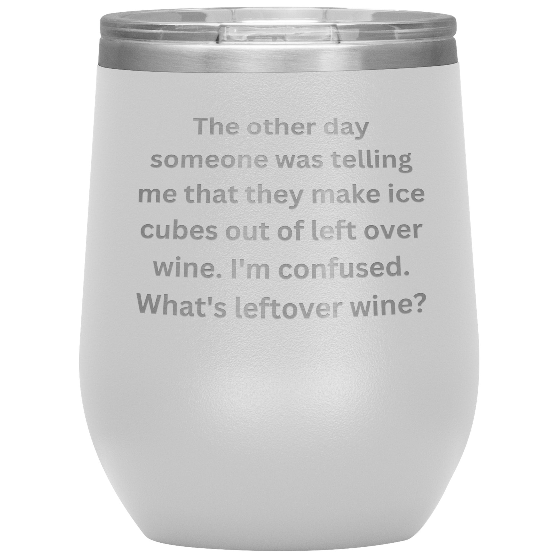 12 oz Wine Tumbler By Rachy Sparkle "The other day someone was telling me that they make ice cubes out of left over wine. I'm confused. What's leftover wine?"