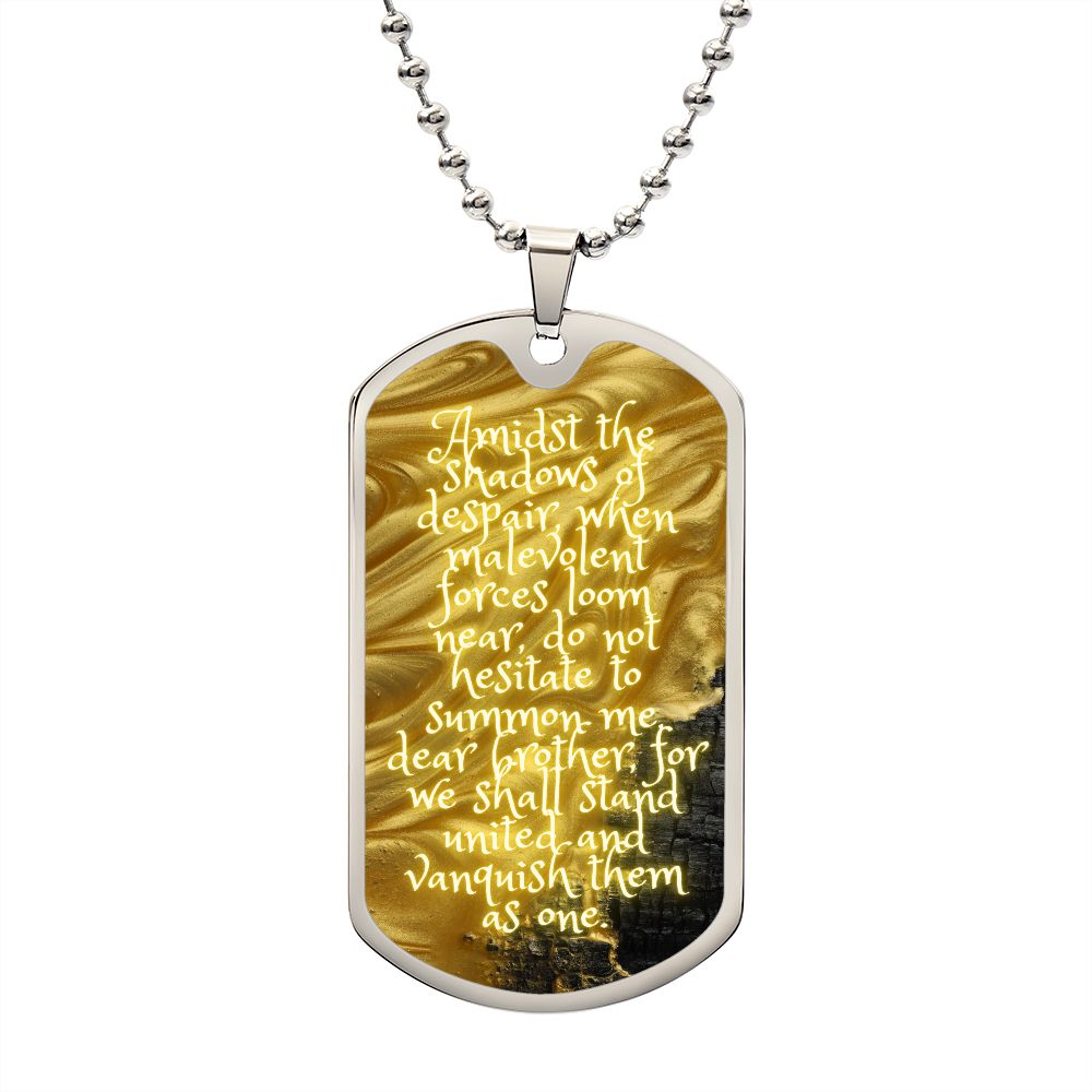 Dog Tag, Amidst the shadows of despair, when malevolent forces loom near, do not hesitate to summon me, dear brother, for we shall stand united and vanquish them as one.