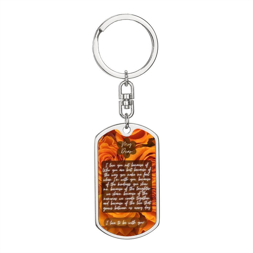 Graphic Dog Tag With Swivel Keychain {Rachy Sparkle} My dear, I love you not because of Who you are but because of the way you make me feel when I'm with you, because of the kindness you show me, because of the laughter we share, because of the memories w