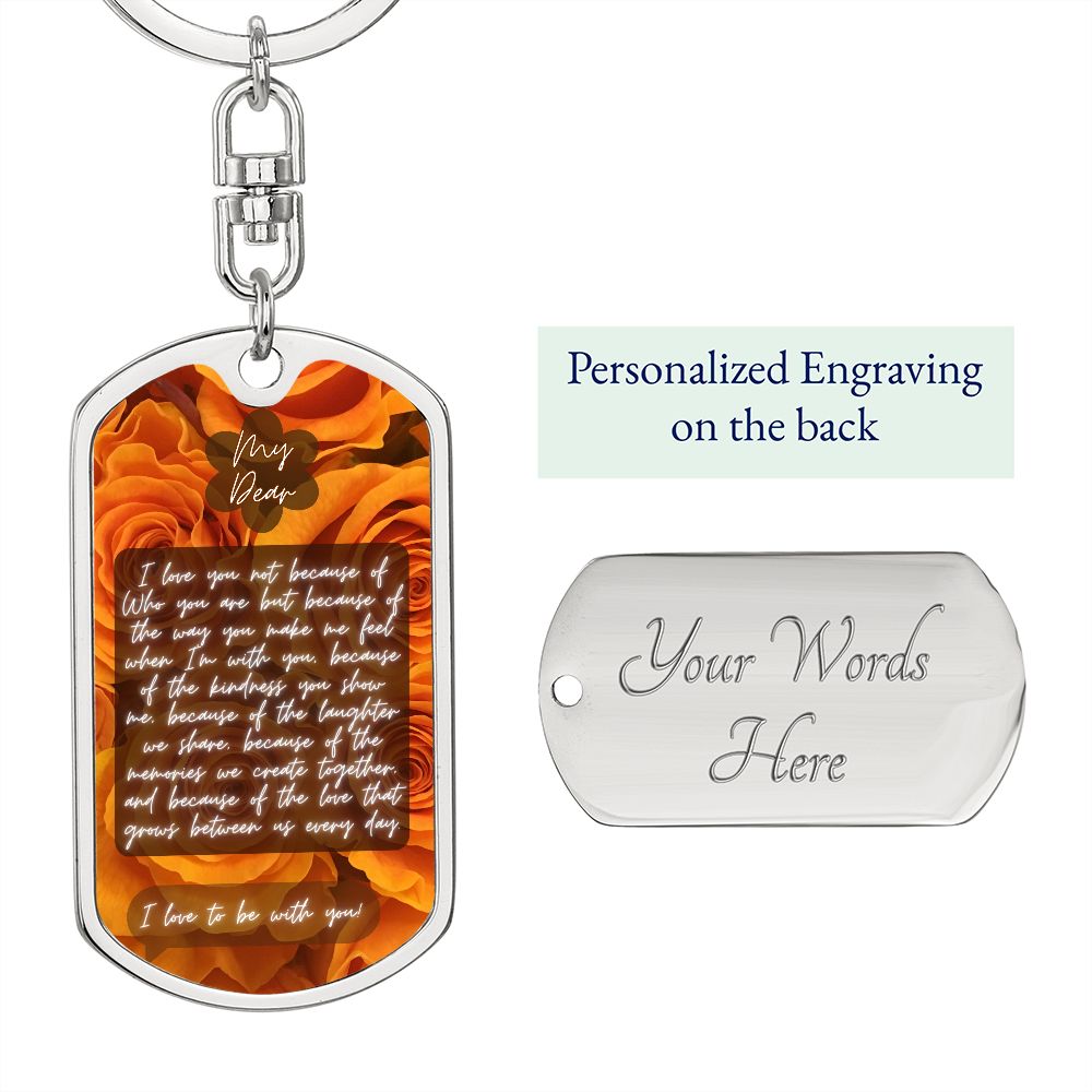 Graphic Dog Tag With Swivel Keychain {Rachy Sparkle} My dear, I love you not because of Who you are but because of the way you make me feel when I'm with you, because of the kindness you show me, because of the laughter we share, because of the memories w