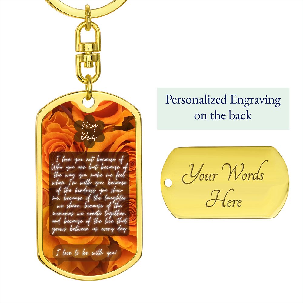 Graphic Dog Tag With Swivel Keychain {Rachy Sparkle} My dear, I love you not because of Who you are but because of the way you make me feel when I'm with you, because of the kindness you show me, because of the laughter we share, because of the memories w